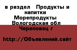  в раздел : Продукты и напитки » Морепродукты . Вологодская обл.,Череповец г.